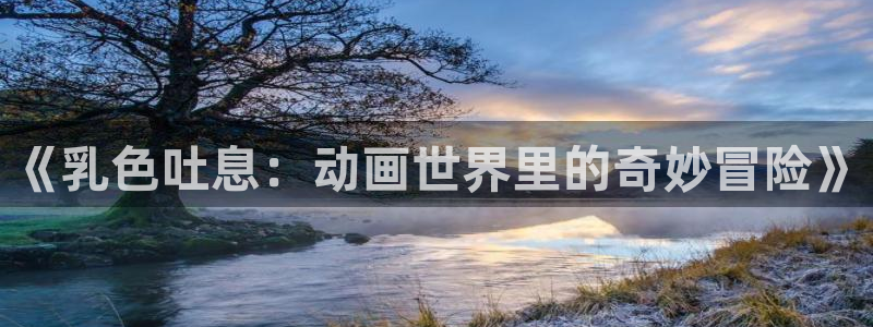 91动漫网免费看：《乳色吐息：动画世界里的奇妙冒险》